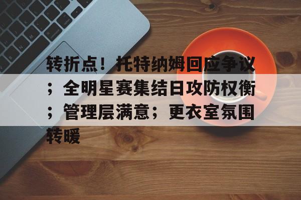 九游手游下载-转折点！托特纳姆回应争议；全明星赛集结日攻防权衡；管理层满意；更衣室氛围转暖的简单介绍