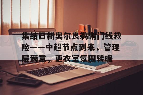九游手游下载-集结日新奥尔良鹈鹕门线救险——中超节点到来，管理层满意，更衣室氛围转暖的简单介绍